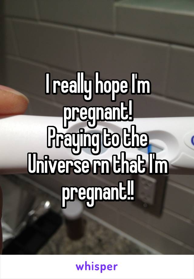 I really hope I'm pregnant!
Praying to the Universe rn that I'm pregnant!!