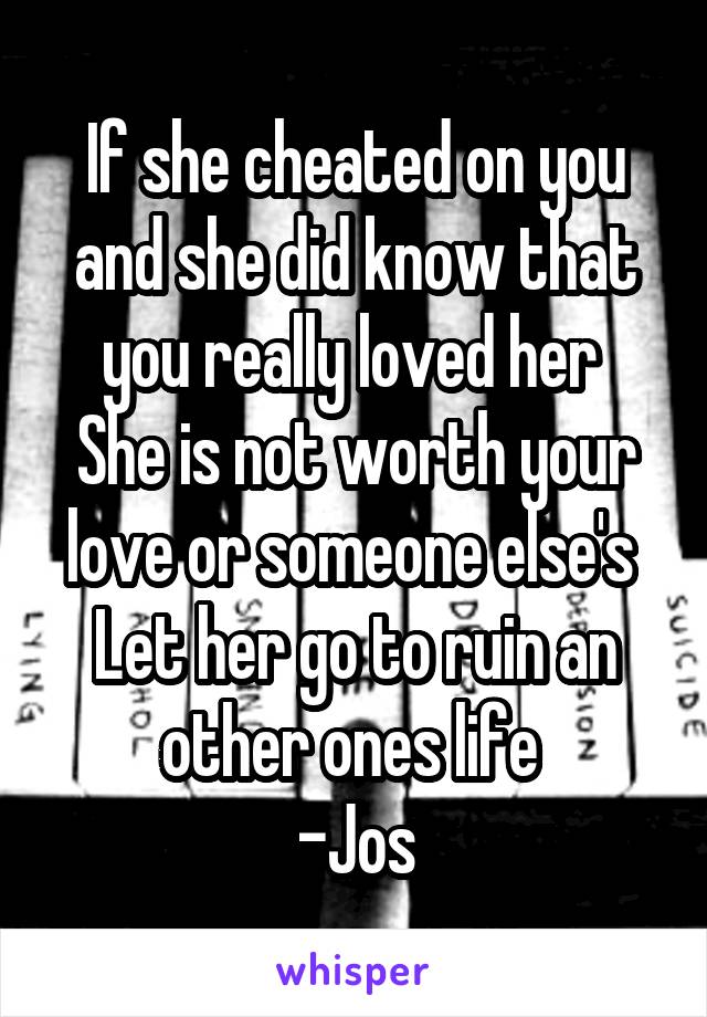 If she cheated on you and she did know that you really loved her 
She is not worth your love or someone else's 
Let her go to ruin an other ones life 
-Jos