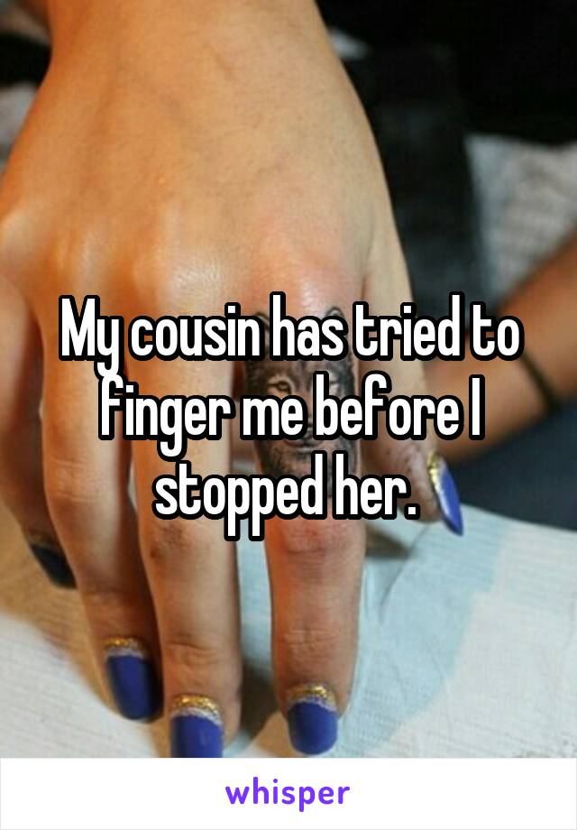 My cousin has tried to finger me before I stopped her. 