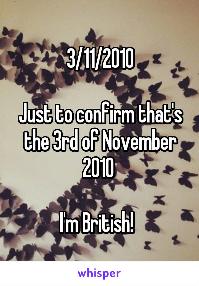 3/11/2010

Just to confirm that's the 3rd of November 2010 

I'm British!  