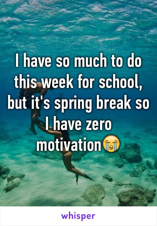 I have so much to do this week for school, but it's spring break so I have zero motivation😭