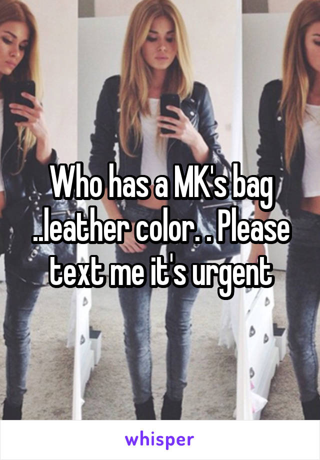 Who has a MK's bag ..leather color. . Please text me it's urgent