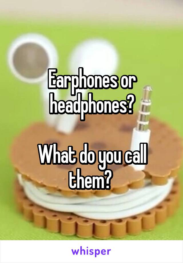 Earphones or headphones?

What do you call them? 