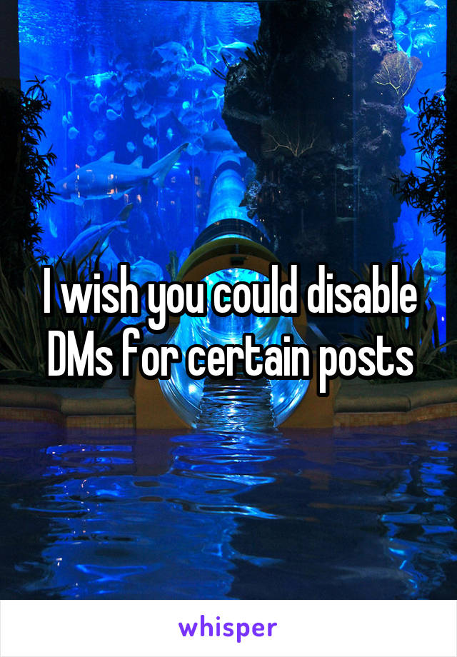 I wish you could disable DMs for certain posts