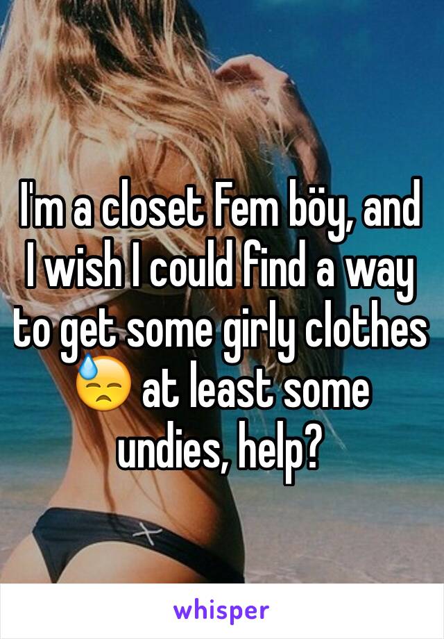 I'm a closet Fem böy, and I wish I could find a way to get some girly clothes 😓 at least some undies, help? 