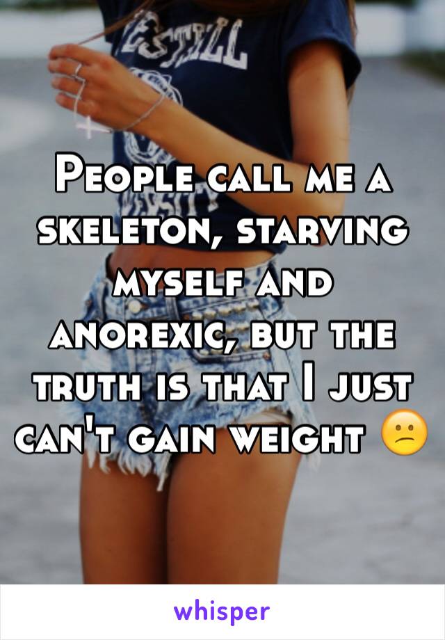 People call me a skeleton, starving myself and anorexic, but the truth is that I just can't gain weight 😕