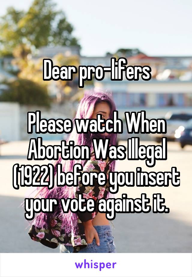 Dear pro-lifers

Please watch When Abortion Was Illegal (1922) before you insert your vote against it.