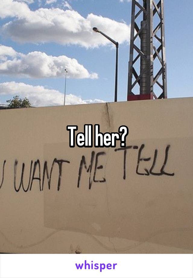 Tell her?