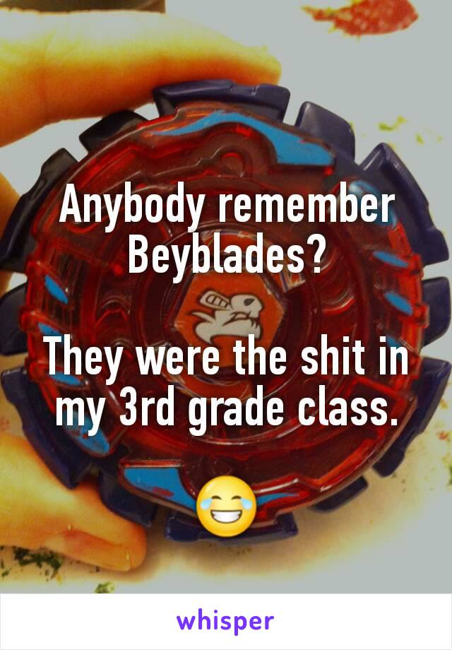 Anybody remember Beyblades?

They were the shit in my 3rd grade class.

😂