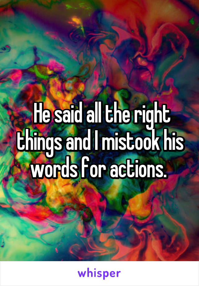  He said all the right things and I mistook his words for actions. 