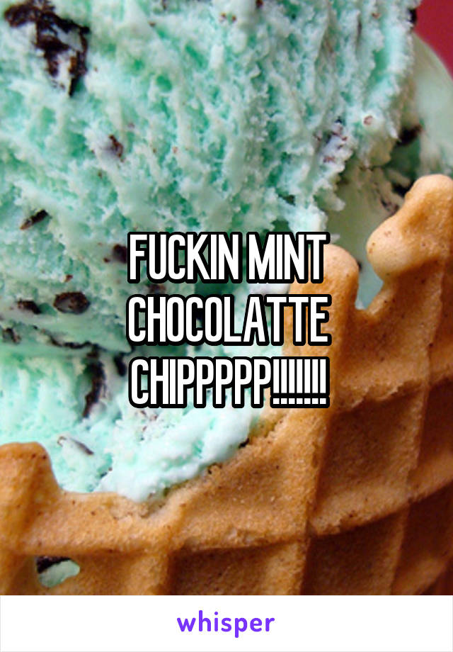 FUCKIN MINT CHOCOLATTE CHIPPPPP!!!!!!!