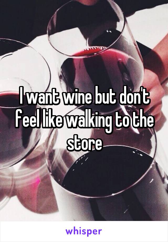 I want wine but don't feel like walking to the store