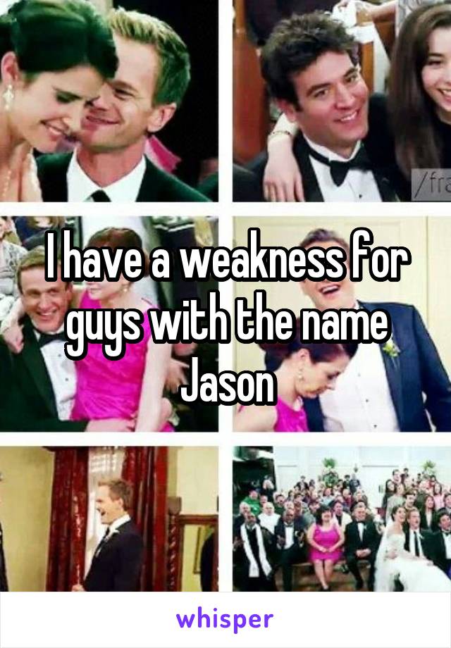 I have a weakness for guys with the name Jason