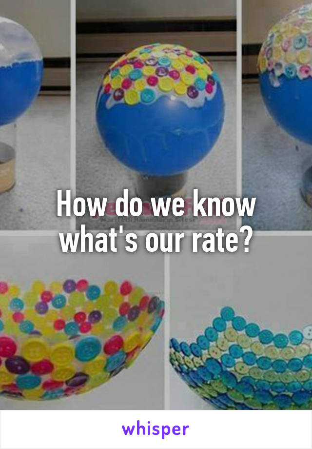 How do we know what's our rate?