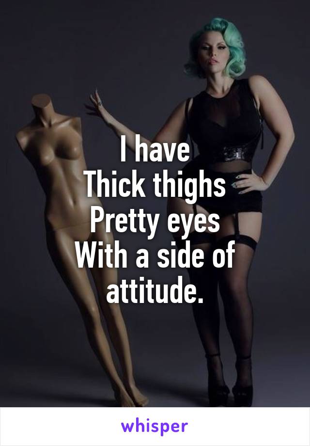 I have
Thick thighs
Pretty eyes
With a side of attitude.