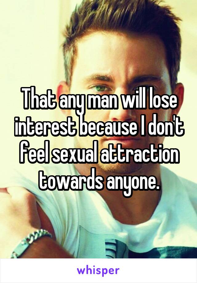 That any man will lose interest because I don't feel sexual attraction towards anyone.