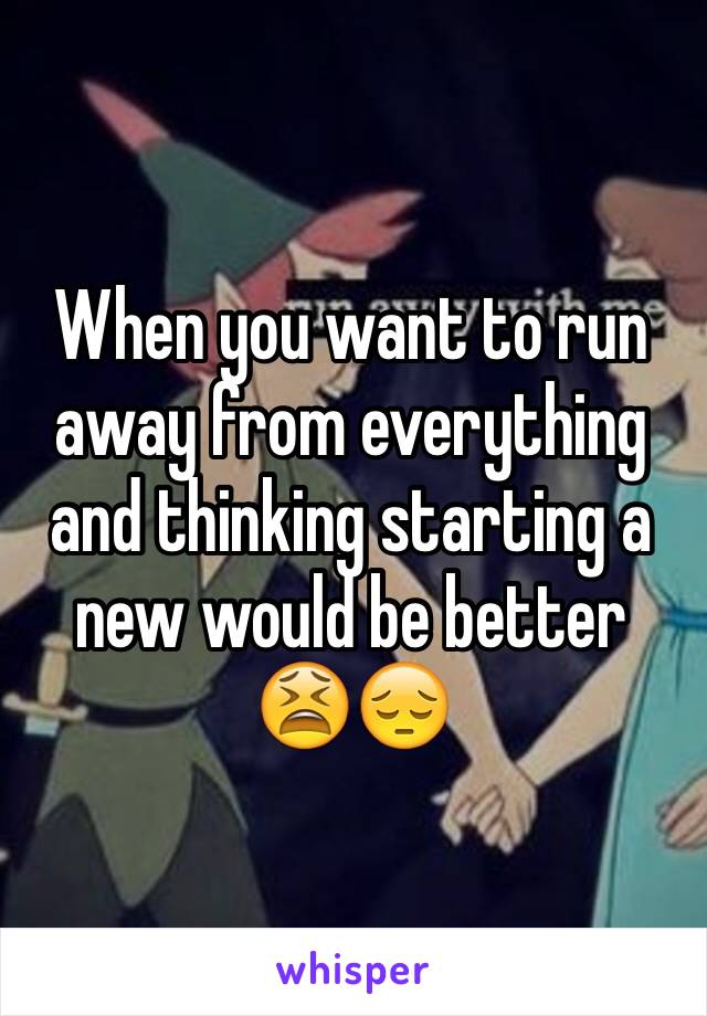 When you want to run away from everything and thinking starting a new would be better 😫😔