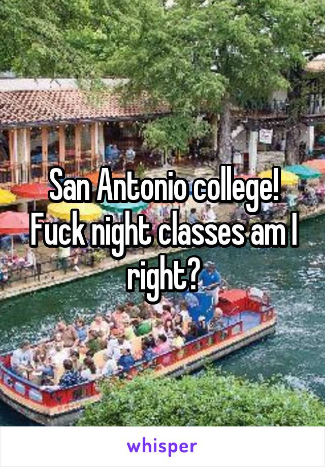 San Antonio college! Fuck night classes am I right?