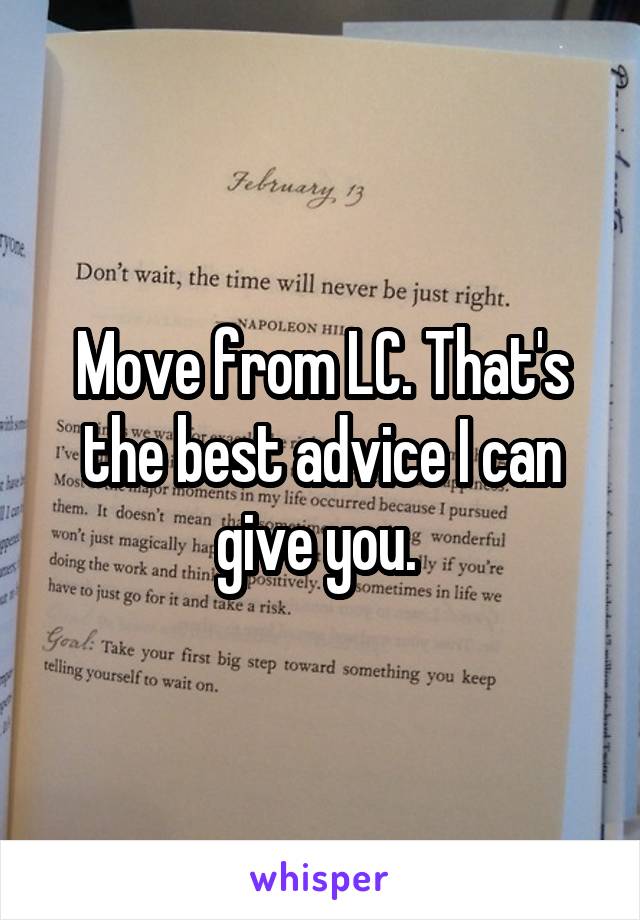 Move from LC. That's the best advice I can give you. 