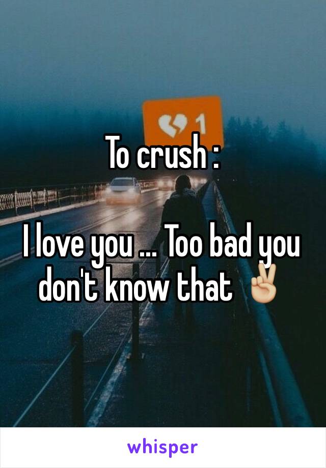 To crush : 

I love you ... Too bad you don't know that ✌🏼️