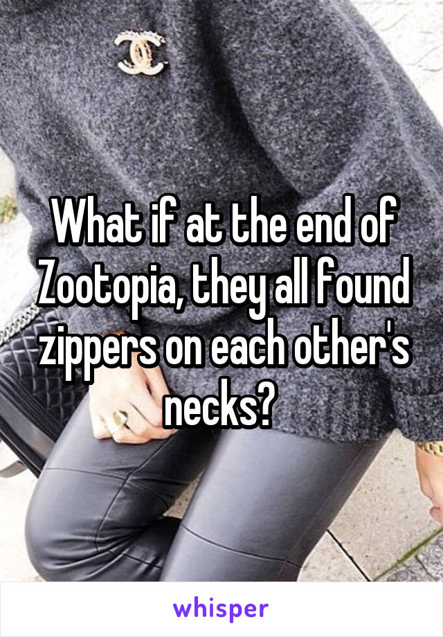 What if at the end of Zootopia, they all found zippers on each other's necks? 