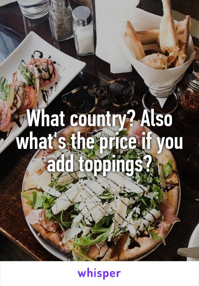 What country? Also what's the price if you add toppings?