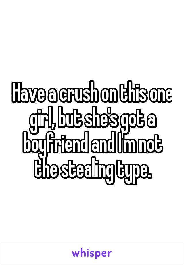 Have a crush on this one girl, but she's got a boyfriend and I'm not the stealing type.