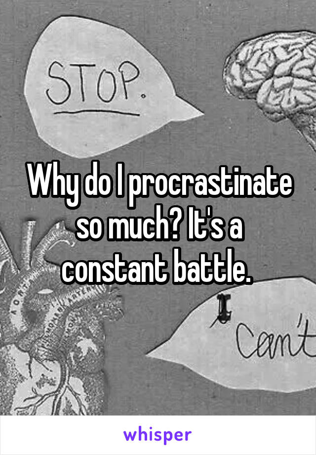 Why do I procrastinate so much? It's a constant battle. 