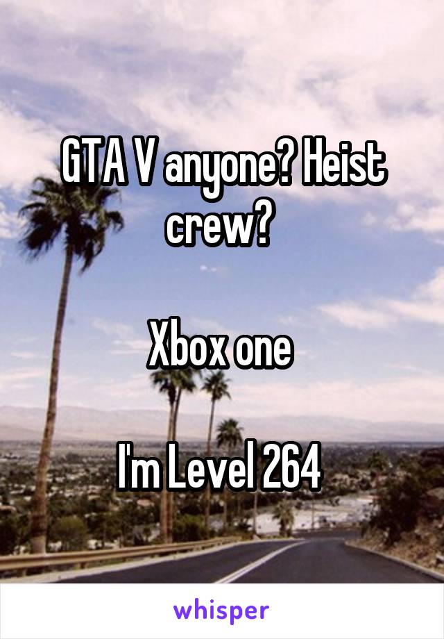 GTA V anyone? Heist crew? 

Xbox one 

I'm Level 264 