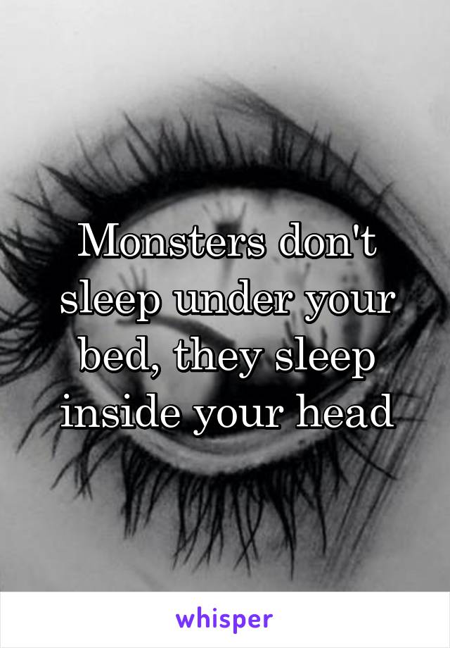 Monsters don't sleep under your bed, they sleep inside your head