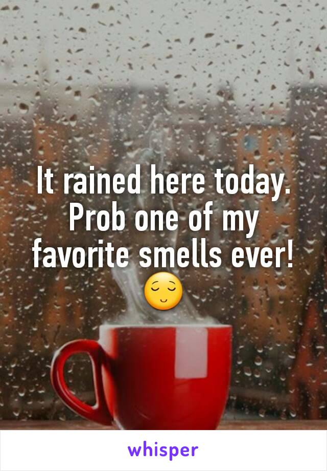 It rained here today.  Prob one of my favorite smells ever! 😌