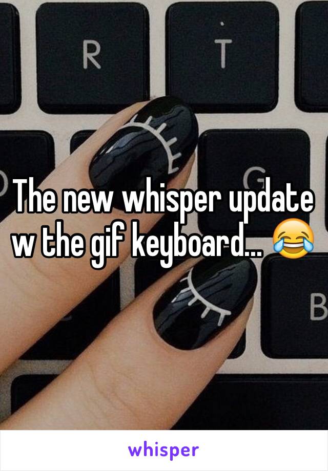 The new whisper update w the gif keyboard... 😂