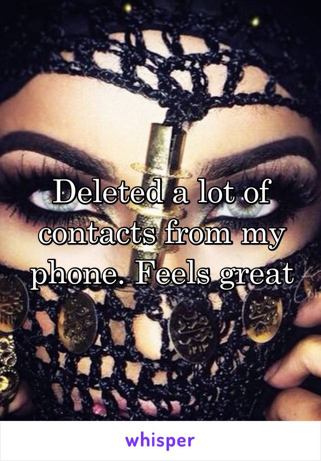 Deleted a lot of contacts from my phone. Feels great