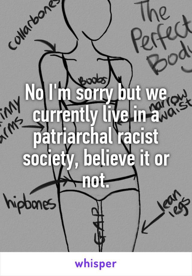 No I'm sorry but we currently live in a patriarchal racist society, believe it or not.