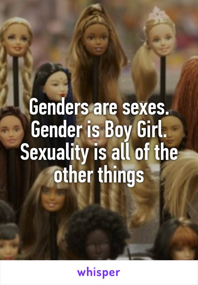 Genders are sexes. Gender is Boy Girl.
Sexuality is all of the other things