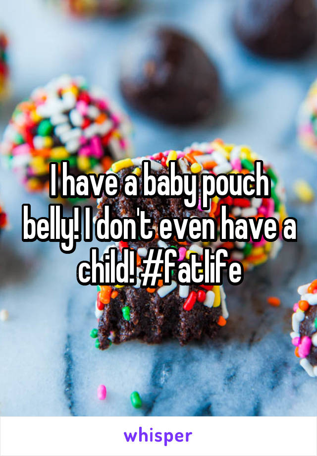 I have a baby pouch belly! I don't even have a child! #fatlife