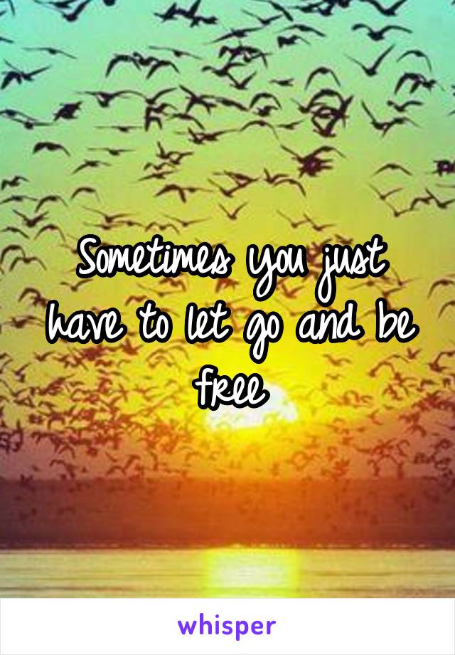 Sometimes you just have to let go and be free