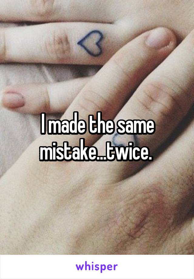 I made the same mistake...twice. 