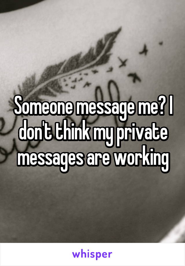 Someone message me? I don't think my private messages are working