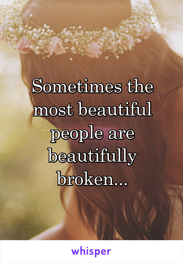 Sometimes the most beautiful people are beautifully broken...