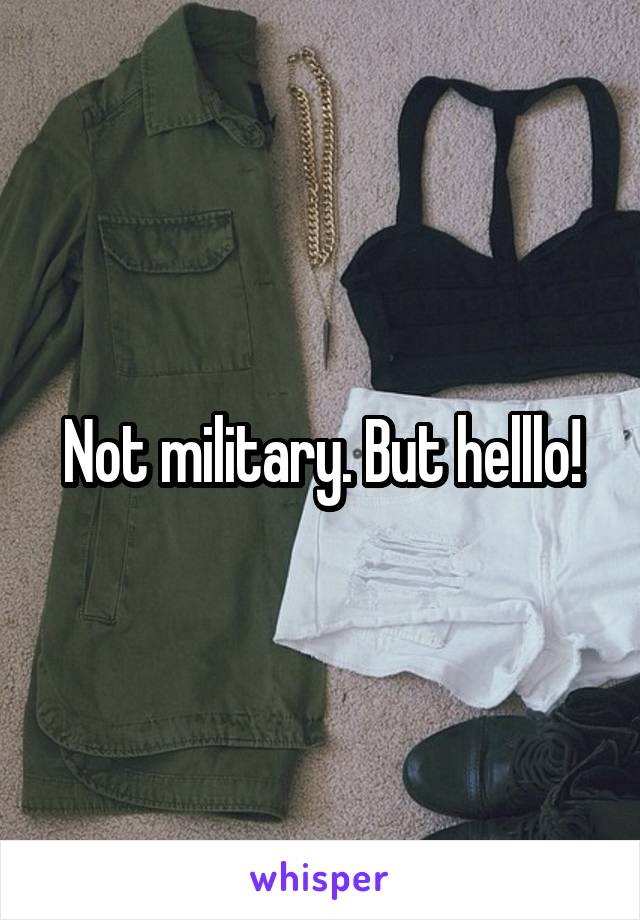 Not military. But helllo!