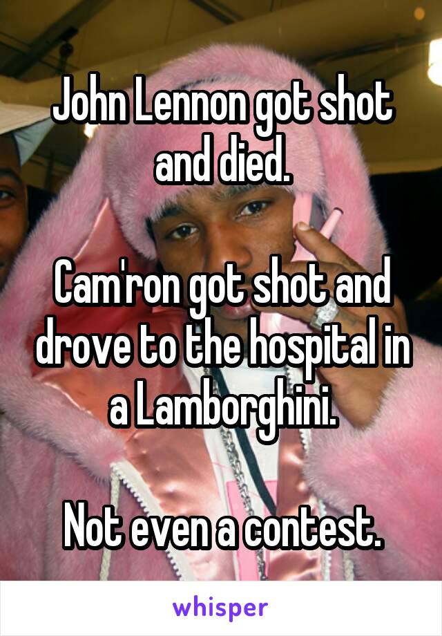 John Lennon got shot and died.

Cam'ron got shot and drove to the hospital in a Lamborghini.

Not even a contest.