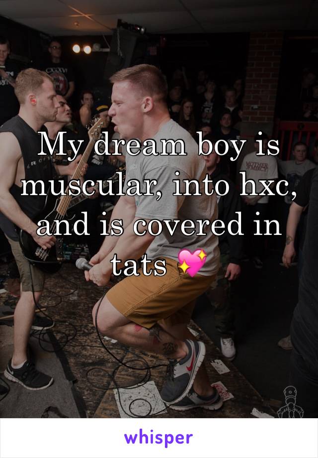 My dream boy is muscular, into hxc, and is covered in tats 💖