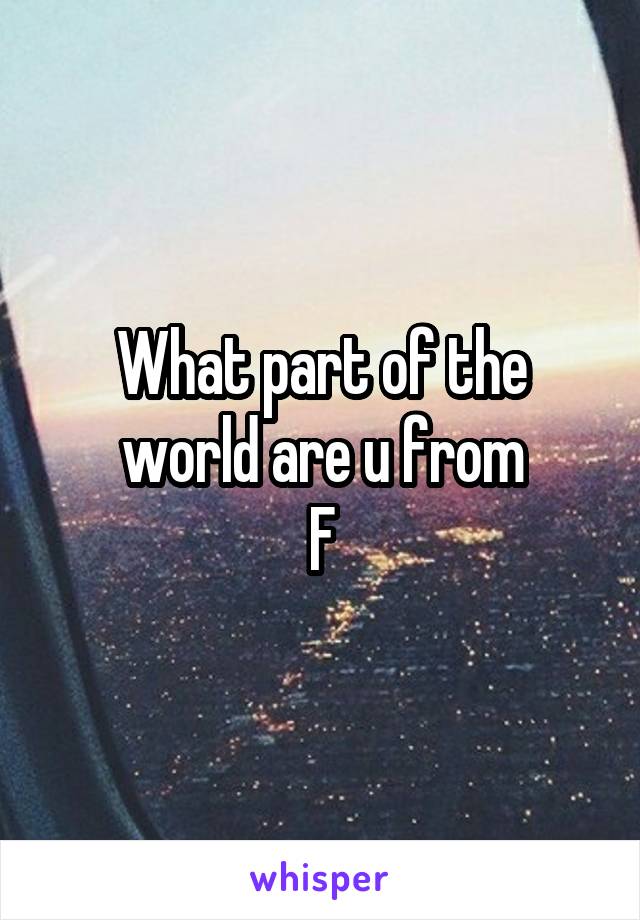 What part of the world are u from
F