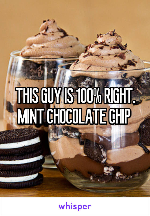 THIS GUY IS 100% RIGHT. MINT CHOCOLATE CHIP 