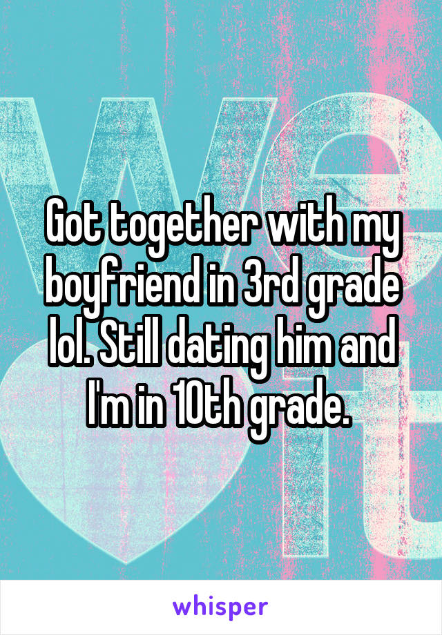 Got together with my boyfriend in 3rd grade lol. Still dating him and I'm in 10th grade. 