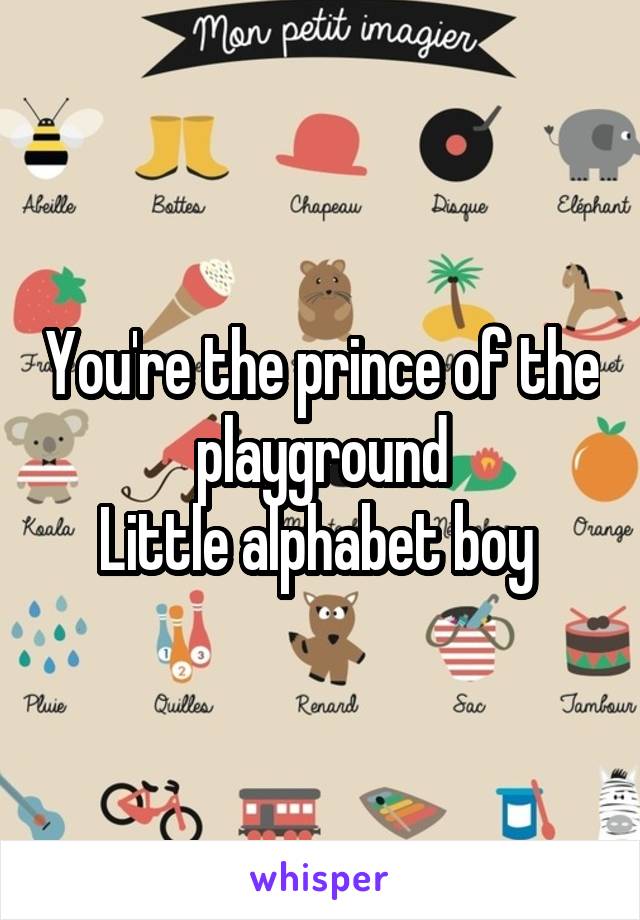 You're the prince of the playground
Little alphabet boy 