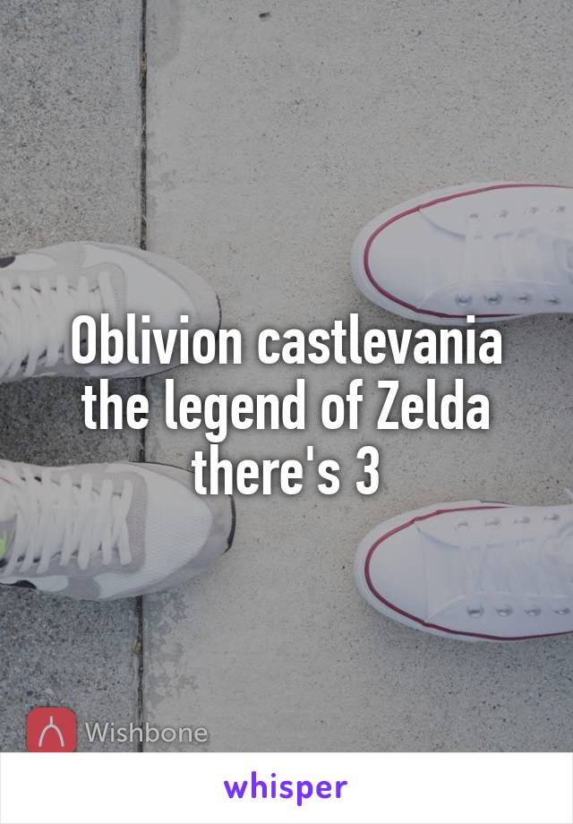 Oblivion castlevania the legend of Zelda there's 3