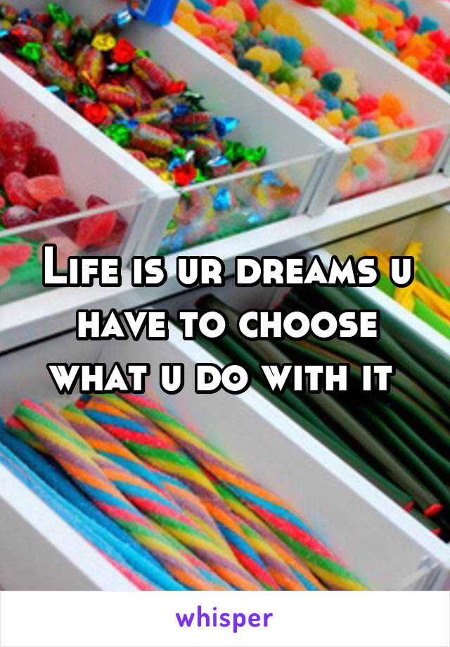 Life is ur dreams u have to choose what u do with it 