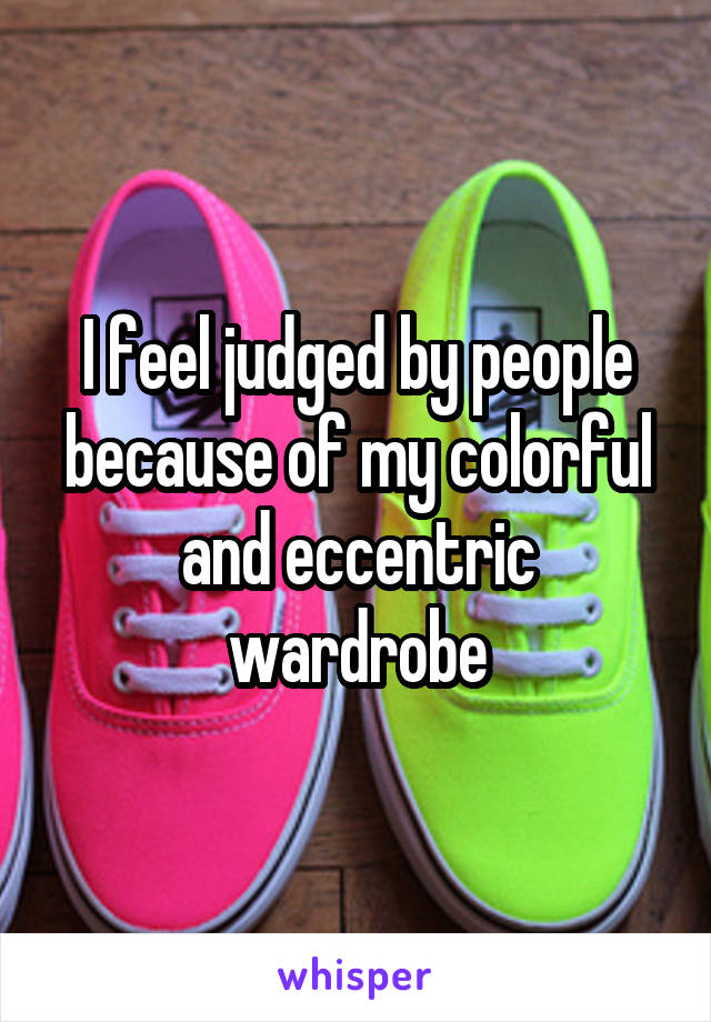 I feel judged by people because of my colorful and eccentric wardrobe